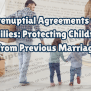 Crafting Prenuptial Agreements for Blended Families: Protecting Children’s Interests from Previous Marriages